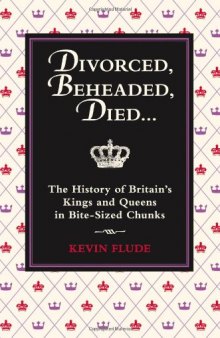 Divorced, Beheaded, Died: The History of Britain's Kings and Queens in Bite-sized Chunks  