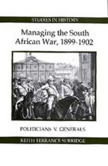 Managing the South African War, 1899-1902: Politicians v Generals (Royal Historical Society Studies in History New Series)