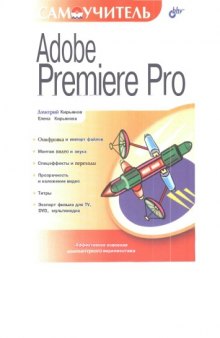 Самоучитель Adobe Premiere Pro : оцифровка и импорт файлов, монтаж видео и звука, спецэффекты и переходы, прозрачность и наложение видео, титры, экспорт фильма для TV, DVD, мультимедиа