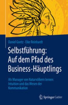 Selbstführung: Auf dem Pfad des Business-Häuptlings: Als Manager von Naturvölkern lernen: Intuition und das Wesen der Kommunikation