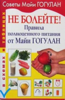 Не болейте! Правила полноценного питания от Майи ГОГУЛАН (в схемах и таблицах)