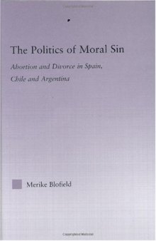 The Politics of Moral Sin: Abortion and Divorce in Spain, Chile and Argentina (Latin American Studies (Routledge (Firm)).)