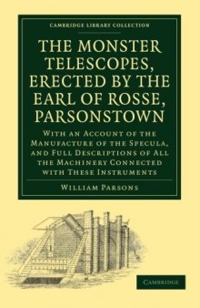 The Monster Telescopes, Erected by the Earl of Rosse, Parsonstown: With an Account of the Manufacture of the Specula, and Full Descriptions of All the ...