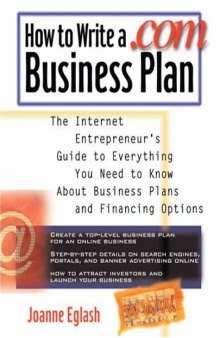 How to Write A .com Business Plan: The Internet Entrepreneur's Guide to Everything You Need to Know About Business Plans and Financing Options  Writing & Journalism