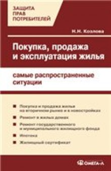 Покупка, продажа и эксплуатация жилья: самые распространенные ситуации: [покупка и продажа жилья на вторичном рынке и в новостройках, ремонт в жилых домах, ремонт государственного и муниципального жилищного фонда, ипотека, жилищный сертификат]