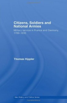 Citizens, Soldiers and National Armies: Military Service in France and Germany, 1789-1830 (War, History and Politics)
