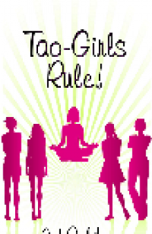 Tao-Girls Rule!. Finding Balance, Staying Strong, Being Bold, in a World of Challenges
