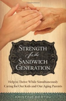 Strength for the Sandwich Generation: Help to Thrive While Simultaneously Caring for Our Kids and Our Aging Parents  