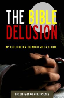 The Bible Delusion: Why Belief in the Infallible Word of God is a Delusion 