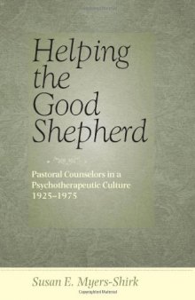 Helping the Good Shepherd: Pastoral Counselors in a Psychotherapeutic Culture, 1925--1975 (Medicine, Science, and Religion in Historical Context)