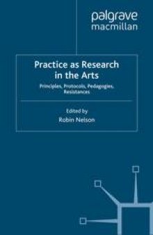 Practice as Research in the Arts: Principles, Protocols, Pedagogies, Resistances