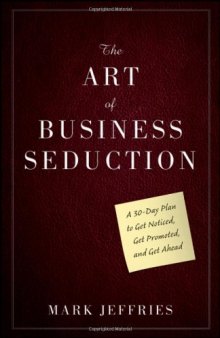 The Art of Business Seduction: A 30-Day Plan to Get Noticed, Get Promoted and Get Ahead