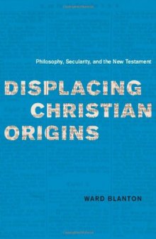 Displacing Christian origins : philosophy, secularity, and the New Testament
