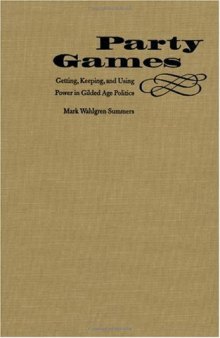 Party Games: Getting, Keeping, and Using Power in Gilded Age Politics
