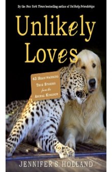 Unlikely Loves  43 Heartwarming True Stories from the Animal Kingdom