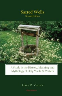 Sacred Wells: A Study in the History, Meaning, and Mythology of Holy Wells & Waters