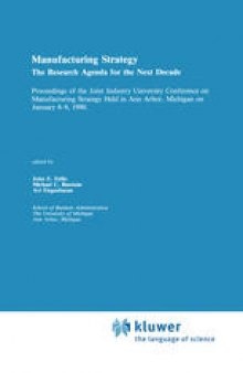 Manufacturing Strategy: The Research Agenda for the Next Decade Proceedings of the Joint industry University Conference on Manufacturing Strategy Held in Ann Arbor, Michigan on January 8–9, 1990