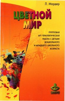 Цветной мир. Групповая арт-терапевтическая работа с детьми дошкольного и младшего школьного возраста