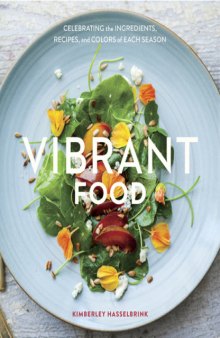 Vibrant Food  Celebrating the Ingredients, Recipes, and Colors of Each Season