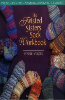 The Twisted Sisters Sock Workbook: Dyeing, Painting, Spinning, Designing, Knitting