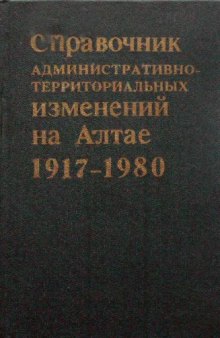 Справочник административно территориальных изменений на Алтае в 1917-1980