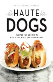 Haute Dogs  Recipes for Delicious Hot Dogs, Buns, and Condiments