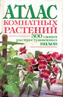 Атлас комнатных растений: 300 самых распростран. видов