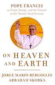 On heaven and Earth : Pope Francis on faith, family, and the church in the twenty-first century