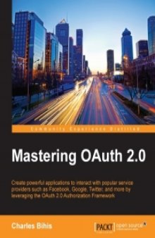 Mastering OAuth 2.0: Create powerful applications to interact with popular service providers such as Facebook, Google, Twitter, and more by leveraging the OAuth 2.0 Authorization Framework
