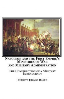 Napoleon and the First Empire's Ministries of War and Military Administration: The Construction of a Military Bureaucracy