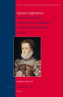 Queen's Apprentice: Archduchess Elizabeth, Empress María, the Habsburgs, and the Holy Roman Empire, 1554–1569