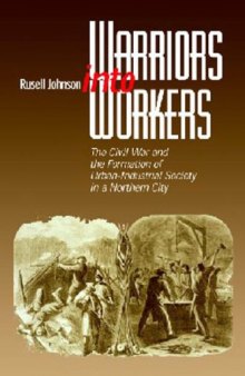 Warriors into workers : the Civil War and the formation of urban-industrial society in a northern city