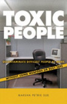 Toxic People: Decontaminate Difficult People at Work Without Using Weapons Or Duct Tape