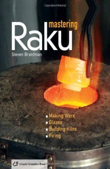 Mastering Raku: Making Ware * Glazes * Building Kilns * Firing