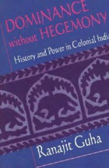 Dominance without Hegemony: History and Power in Colonial India (Convergences:Inventories of the Present)