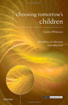 Choosing Tomorrow's Children: The Ethics of Selective Reproduction (Issues in Biomedical Ethics)