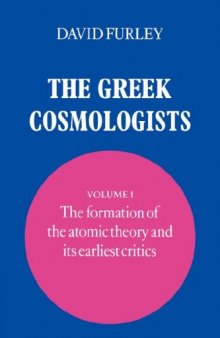 The Greek Cosmologists: Volume 1, The Formation of the Atomic Theory and its Earliest Critics