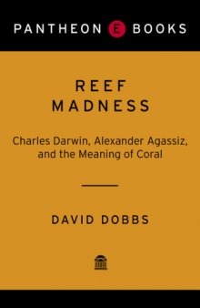 Reef Madness: Charles Darwin, Alexander Agassiz, and the Meaning of Coral  