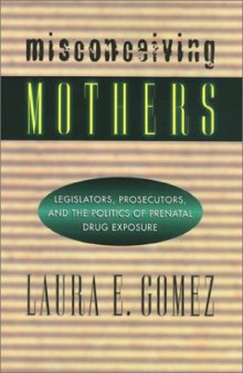 Misconceiving mothers: legislators, prosecutors, and the politics of prenatal drug exposure