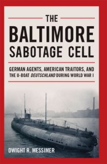 The Baltimore Sabotage Cell: German agents, American traitors, and the U-boat Deutschland during World War I