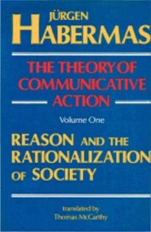 The Theory of Communicative Action, Volume 1: Reason and the Rationalization of Society