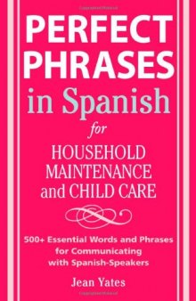 Perfect Phrases in Spanish For Household Maintenance and Childcare: 500 + Essential Words and Phrases for Communicating with Spanish-Speakers 