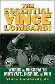 The essential Vince Lombardi : words and wisdom to motivate, inspire, and win