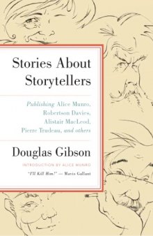 Stories about storytellers : publishing W.O. Mitchell, Mavis Gallant, Robertson Davies, Alice Munro, Pierre Trudeau, Hugh MacLennan, Barry Broadfoot, Jack Hodgins, Peter C. Newman, Brian Mulroney, Terry Fallis, Morley Callaghan, Alistair MacLeod, and many more