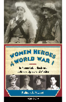 Women Heroes of World War I. 16 Remarkable Resisters, Soldiers, Spies, and Medics