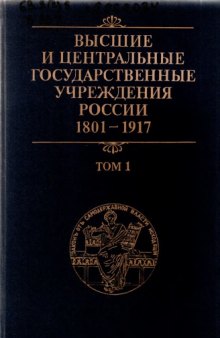 Высшие и центральные государственные учреждения России. 1801-1917 гг. Том 1: Высшие государственные учреждения