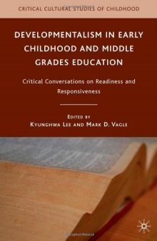 Developmentalism in Early Childhood and Middle Grades Education: Critical Conversations on Readiness and Responsiveness (Critical Cultural Studies of Childhood)