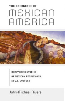 The Emergence of Mexican America: Recovering Stories of Mexican Peoplehood in U.S. Culture (Critical America)