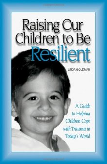 Raising Our Children to be Resilient: A Guide to Helping Children Cope with Trauma in Today's World
