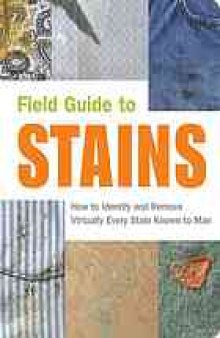 Field guide to stains : how to identify and remove virtually every stain known to man